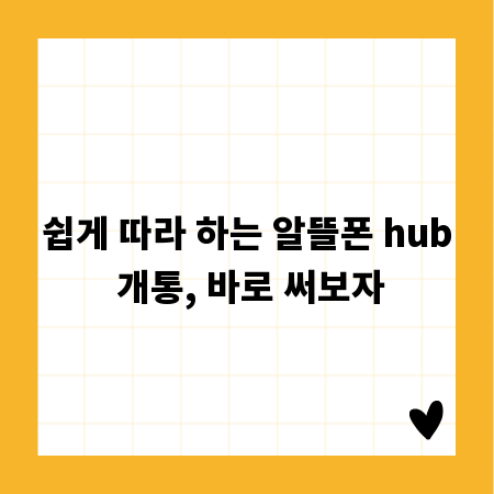 쉽게 따라 하는 알뜰폰 hub 개통, 바로 써보자