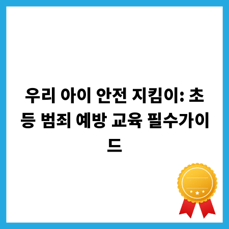우리 아이 안전 지킴이: 초등 범죄 예방 교육 필수가이드