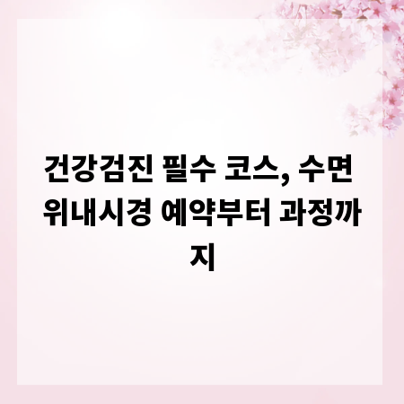 건강검진 필수 코스, 수면 위내시경 예약부터 과정까지