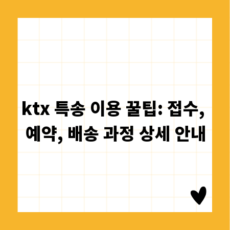 ktx 특송 이용 꿀팁: 접수, 예약, 배송 과정 상세 안내