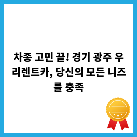 차종 고민 끝! 경기 광주 우리렌트카, 당신의 모든 니즈를 충족