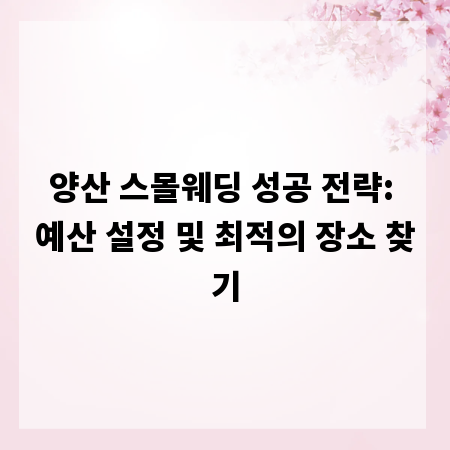 양산 스몰웨딩 성공 전략: 예산 설정 및 최적의 장소 찾기