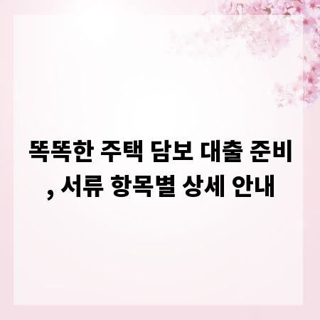 똑똑한 주택 담보 대출 준비, 서류 항목별 상세 안내