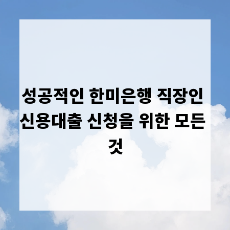 성공적인 한미은행 직장인 신용대출 신청을 위한 모든 것