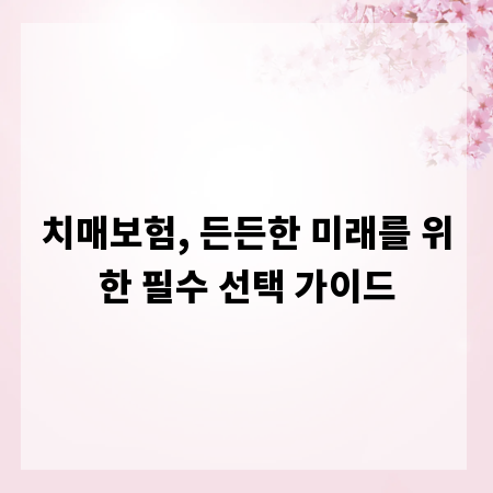 치매보험, 든든한 미래를 위한 필수 선택 가이드