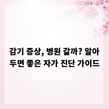 감기 증상, 병원 갈까? 알아두면 좋은 자가 진단 가이드