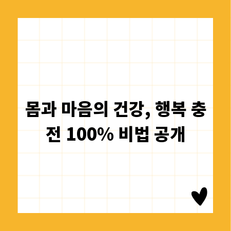 몸과 마음의 건강, 행복 충전 100% 비법 공개
