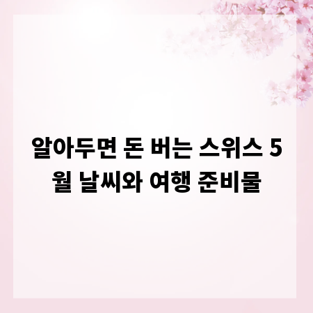 알아두면 돈 버는 스위스 5월 날씨와 여행 준비물