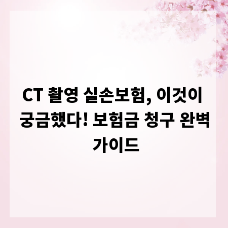 CT 촬영 실손보험, 이것이 궁금했다! 보험금 청구 완벽 가이드