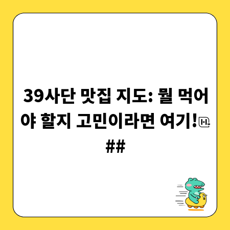39사단 맛집 지도: 뭘 먹어야 할지 고민이라면 여기!
##