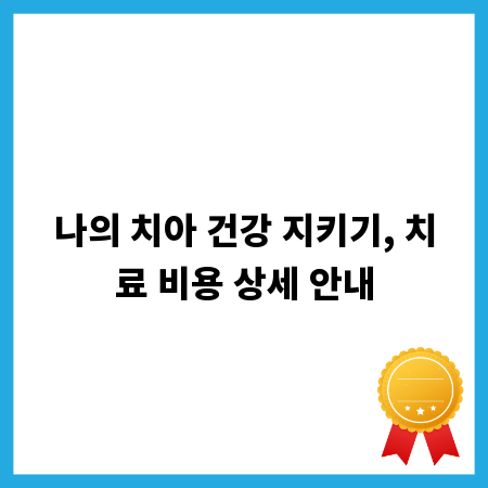 나의 치아 건강 지키기, 치료 비용 상세 안내