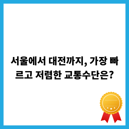 서울에서 대전까지, 가장 빠르고 저렴한 교통수단은?