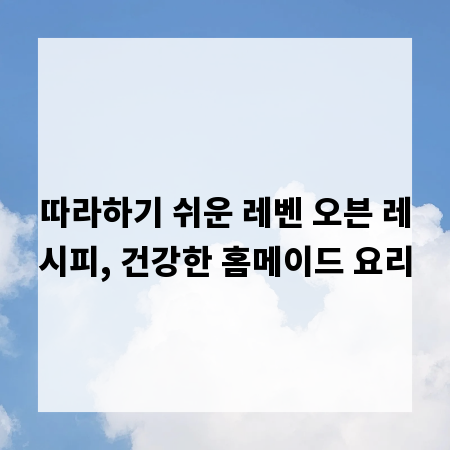 따라하기 쉬운 레벤 오븐 레시피, 건강한 홈메이드 요리