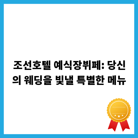 조선호텔 예식장뷔페: 당신의 웨딩을 빛낼 특별한 메뉴