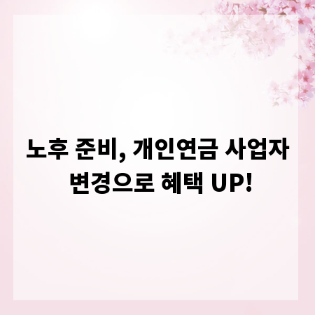 노후 준비, 개인연금 사업자 변경으로 혜택 UP!