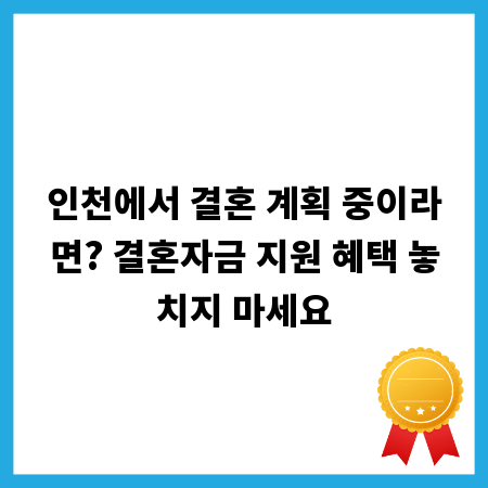 인천에서 결혼 계획 중이라면? 결혼자금 지원 혜택 놓치지 마세요
