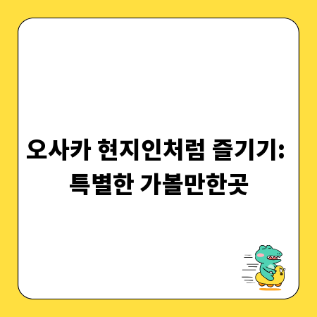 오사카 현지인처럼 즐기기: 특별한 가볼만한곳