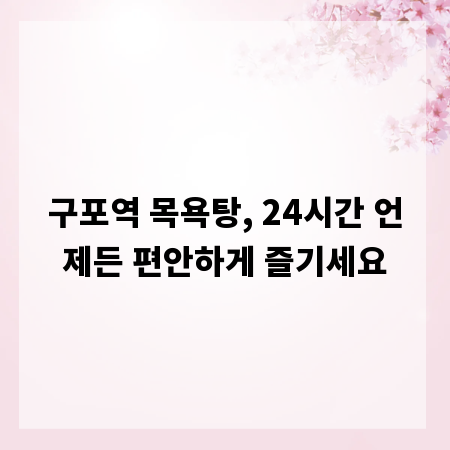 구포역 목욕탕, 24시간 언제든 편안하게 즐기세요