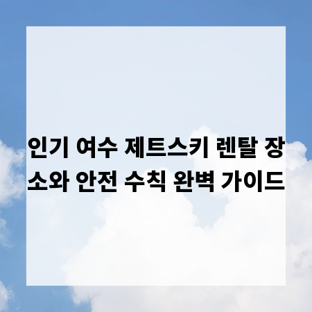 인기 여수 제트스키 렌탈 장소와 안전 수칙 완벽 가이드