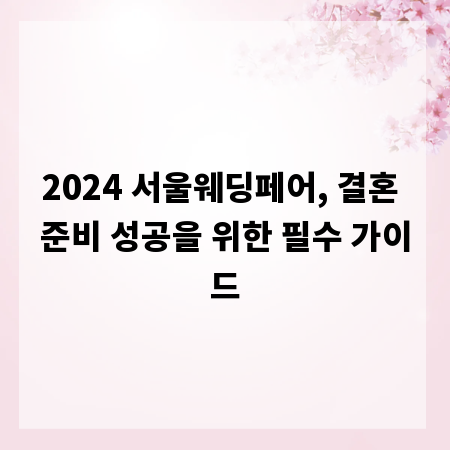 2024 서울웨딩페어, 결혼 준비 성공을 위한 필수 가이드