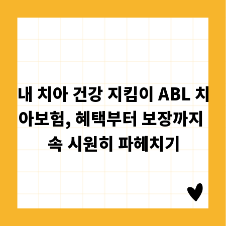 내 치아 건강 지킴이 ABL 치아보험, 혜택부터 보장까지 속 시원히 파헤치기