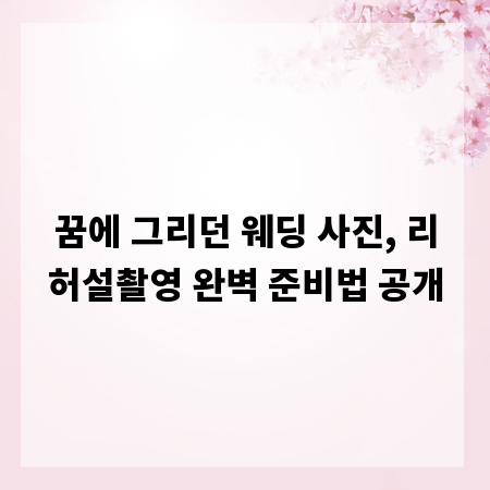 꿈에 그리던 웨딩 사진, 리허설촬영 완벽 준비법 공개