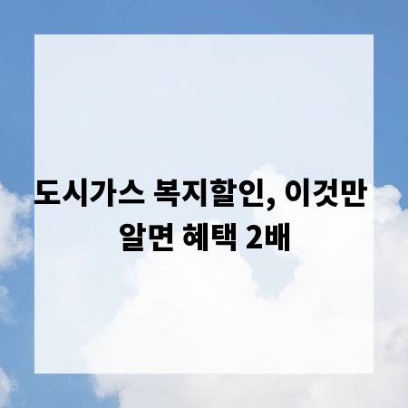 도시가스 복지할인, 이것만 알면 혜택 2배
