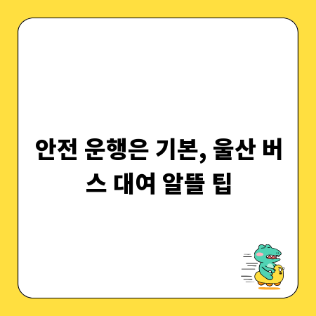안전 운행은 기본, 울산 버스 대여 알뜰 팁