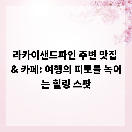 라카이샌드파인 주변 맛집 & 카페: 여행의 피로를 녹이는 힐링 스팟