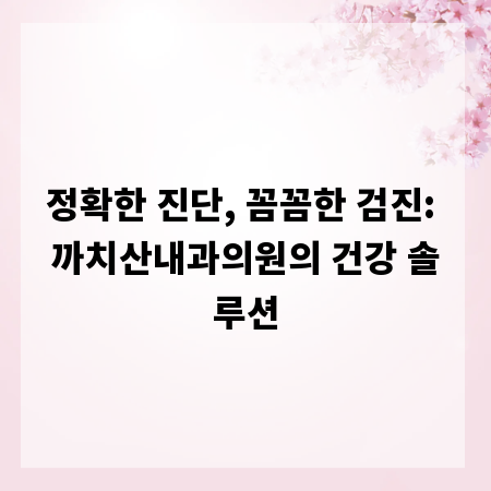 정확한 진단, 꼼꼼한 검진: 까치산내과의원의 건강 솔루션