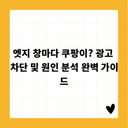 엣지 창마다 쿠팡이? 광고 차단 및 원인 분석 완벽 가이드