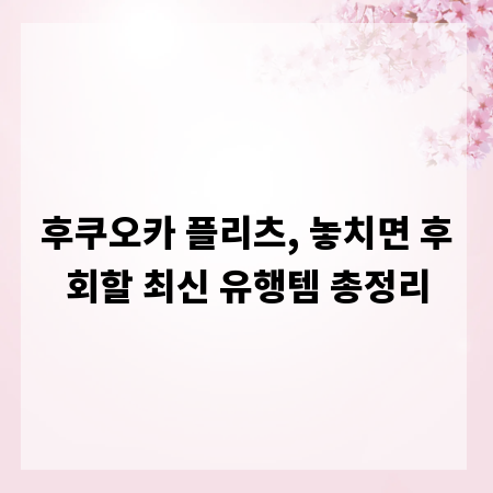 후쿠오카 플리츠, 놓치면 후회할 최신 유행템 총정리
