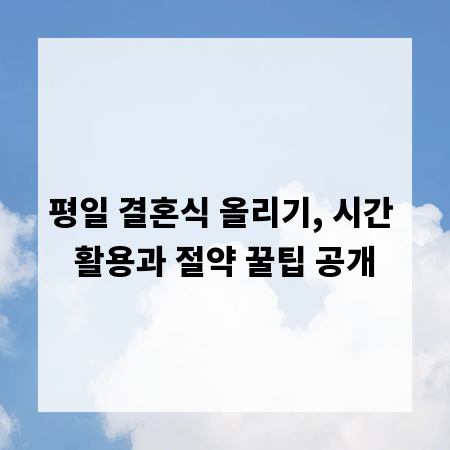 평일 결혼식 올리기, 시간 활용과 절약 꿀팁 공개