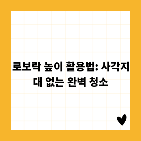 로보락 높이 활용법: 사각지대 없는 완벽 청소
