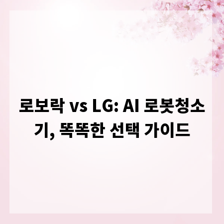 로보락 vs LG: AI 로봇청소기, 똑똑한 선택 가이드
