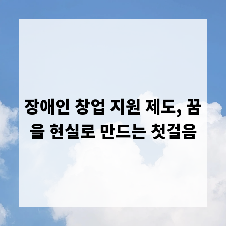 장애인 창업 지원 제도, 꿈을 현실로 만드는 첫걸음