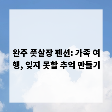 완주 풋살장 펜션: 가족 여행, 잊지 못할 추억 만들기