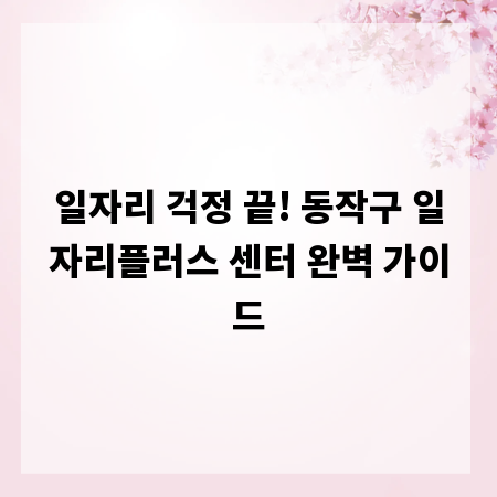 일자리 걱정 끝! 동작구 일자리플러스 센터 완벽 가이드