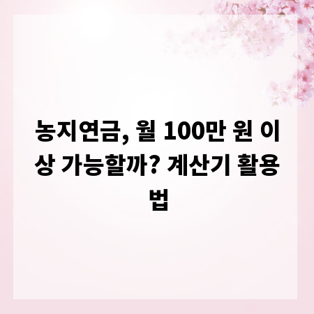 농지연금, 월 100만 원 이상 가능할까? 계산기 활용법
