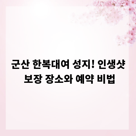 군산 한복대여 성지! 인생샷 보장 장소와 예약 비법