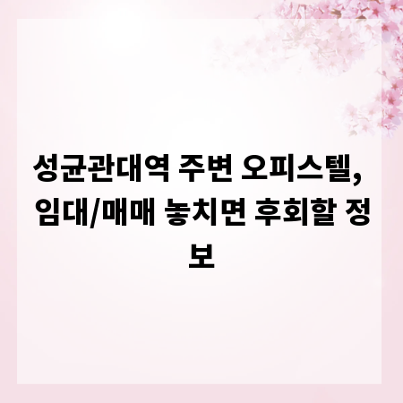 성균관대역 주변 오피스텔, 임대/매매 놓치면 후회할 정보