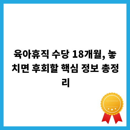육아휴직 수당 18개월, 놓치면 후회할 핵심 정보 총정리