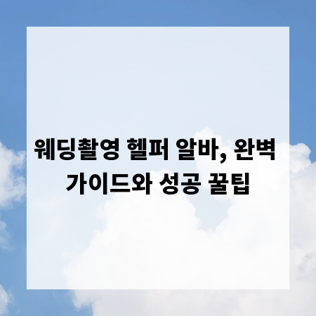 웨딩촬영 헬퍼 알바, 완벽 가이드와 성공 꿀팁