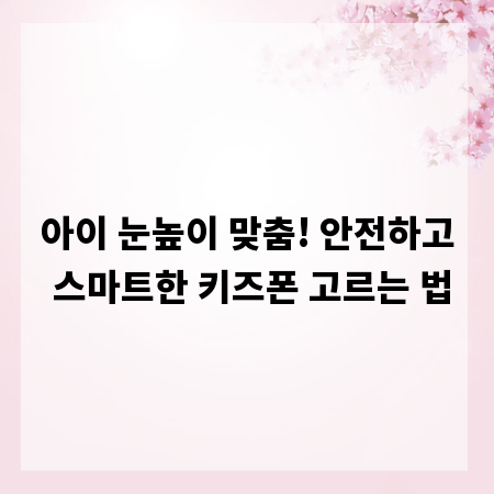 아이 눈높이 맞춤! 안전하고 스마트한 키즈폰 고르는 법