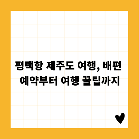 평택항 제주도 여행, 배편 예약부터 여행 꿀팁까지