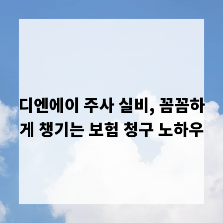 디엔에이 주사 실비, 꼼꼼하게 챙기는 보험 청구 노하우