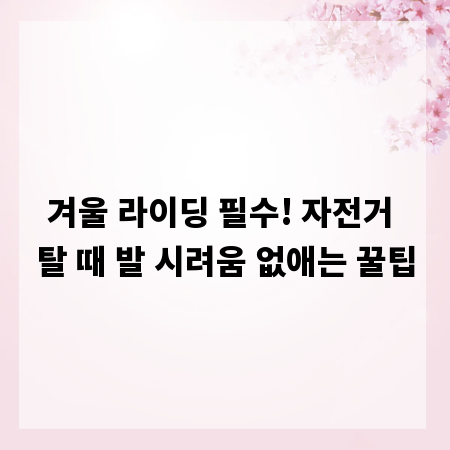 겨울 라이딩 필수! 자전거 탈 때 발 시려움 없애는 꿀팁