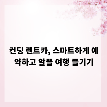 컨딩 렌트카, 스마트하게 예약하고 알뜰 여행 즐기기