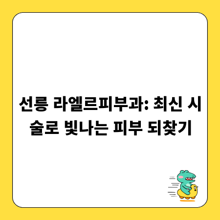선릉 라엘르피부과: 최신 시술로 빛나는 피부 되찾기