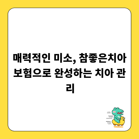 매력적인 미소, 참좋은치아보험으로 완성하는 치아 관리